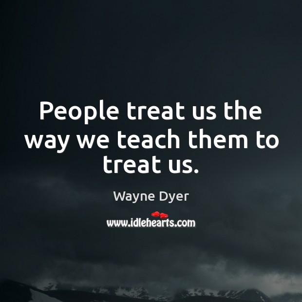 People treat us the way we teach them to treat us. Image