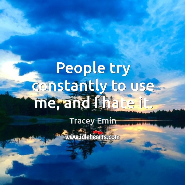 People try constantly to use me, and I hate it. Tracey Emin Picture Quote