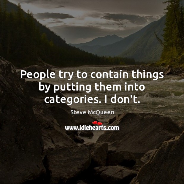 People try to contain things by putting them into categories. I don’t. Steve McQueen Picture Quote