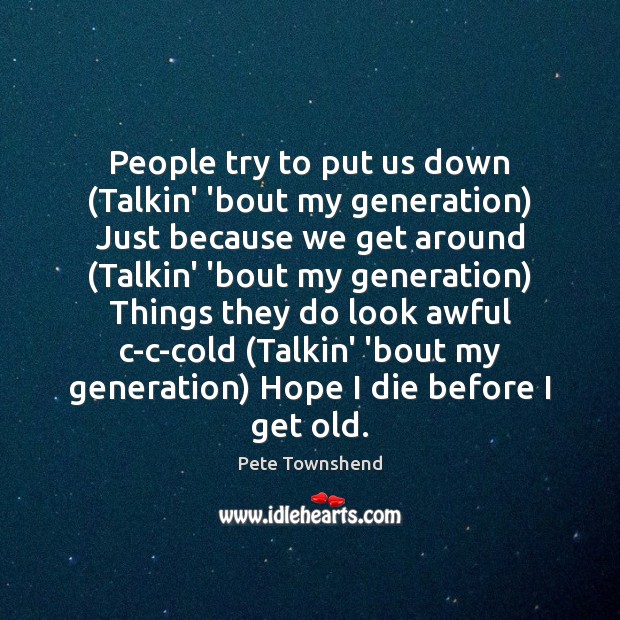 People try to put us down (Talkin’ ’bout my generation) Just because Pete Townshend Picture Quote