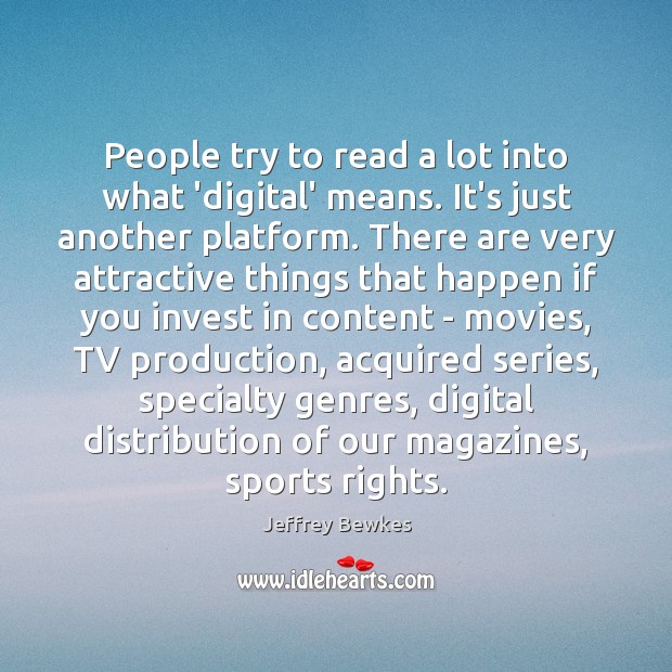 People try to read a lot into what ‘digital’ means. It’s just Jeffrey Bewkes Picture Quote