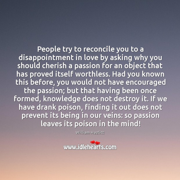 People try to reconcile you to a disappointment in love by asking William Hazlitt Picture Quote