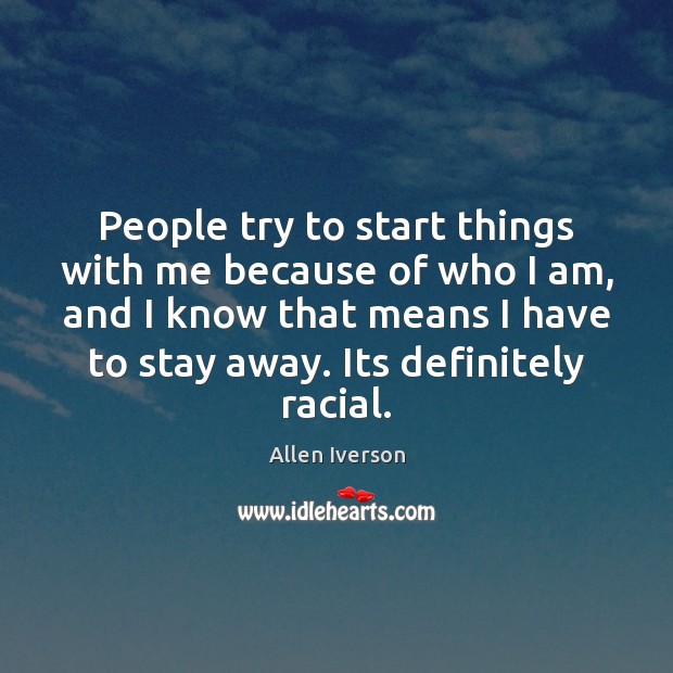 People try to start things with me because of who I am, Allen Iverson Picture Quote