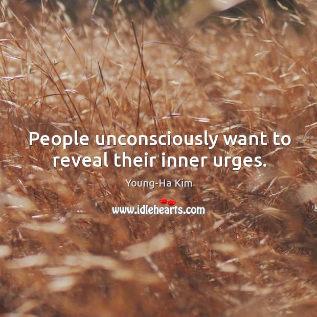 People unconsciously want to reveal their inner urges. Young-Ha Kim Picture Quote