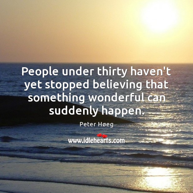 People under thirty haven’t yet stopped believing that something wonderful can suddenly Peter Høeg Picture Quote