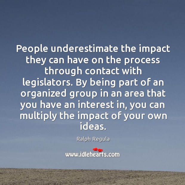 People underestimate the impact they can have on the process through contact with legislators. Underestimate Quotes Image