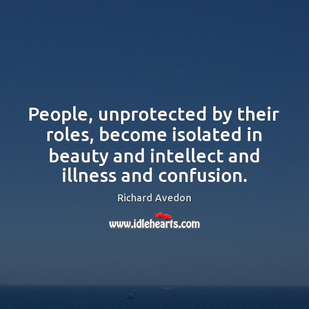 People, unprotected by their roles, become isolated in beauty and intellect and Image
