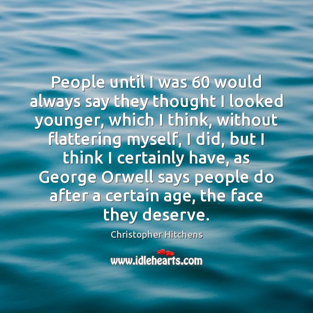 People until I was 60 would always say they thought I looked younger, Christopher Hitchens Picture Quote