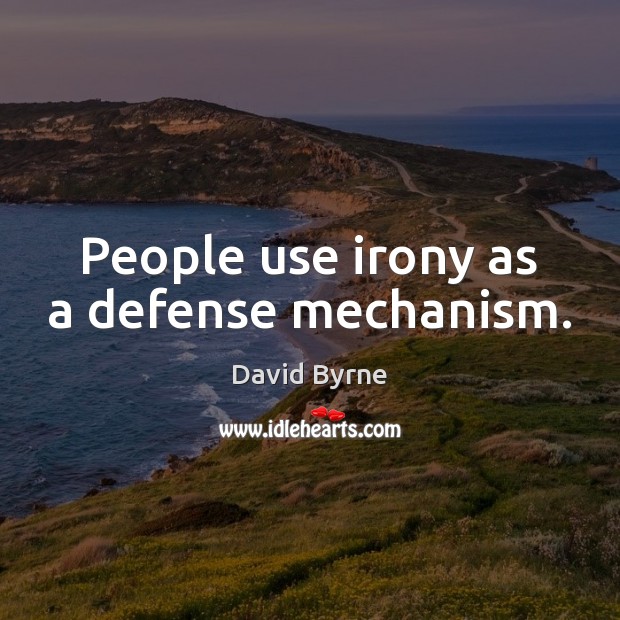 People use irony as a defense mechanism. David Byrne Picture Quote