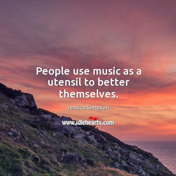 People use music as a utensil to better themselves. Jessica Simpson Picture Quote