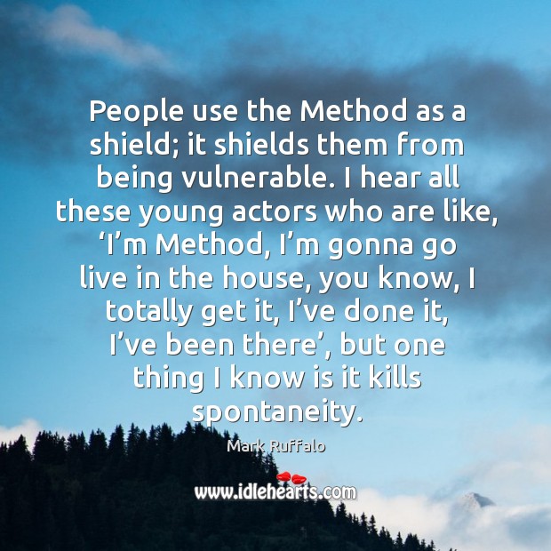 People use the method as a shield; it shields them from being vulnerable. Mark Ruffalo Picture Quote