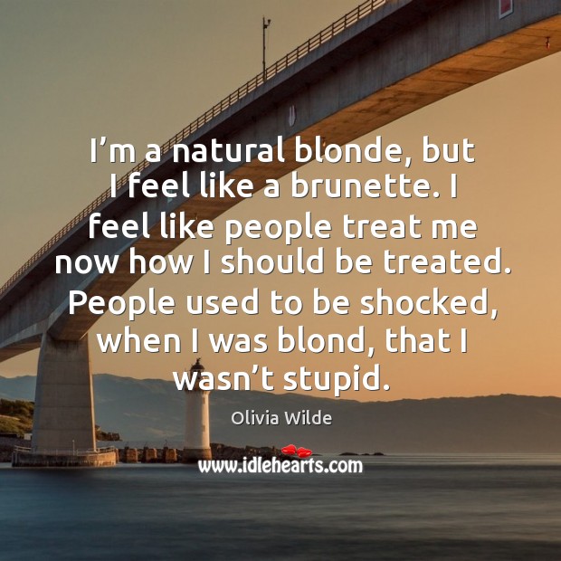 People used to be shocked, when I was blond, that I wasn’t stupid. Olivia Wilde Picture Quote