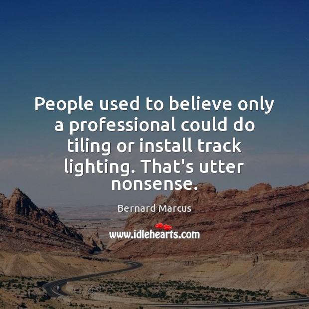 People used to believe only a professional could do tiling or install Bernard Marcus Picture Quote