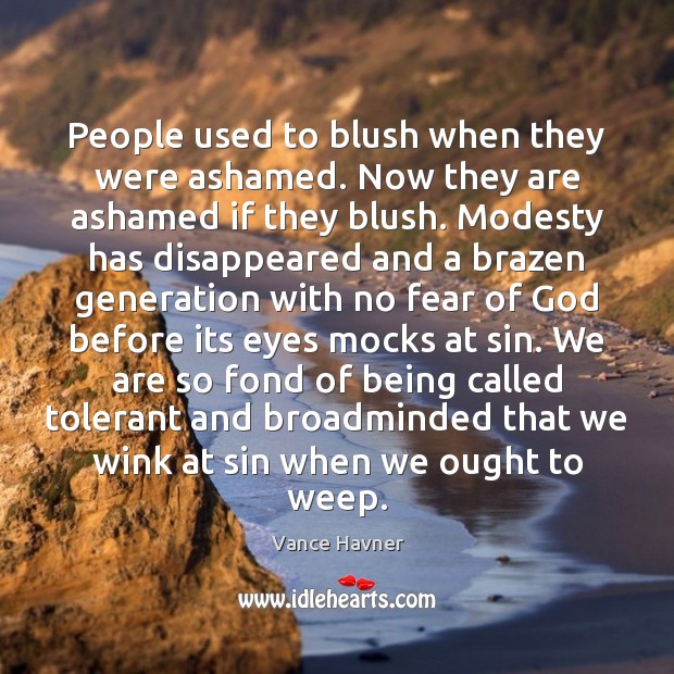 People used to blush when they were ashamed. Now they are ashamed Vance Havner Picture Quote