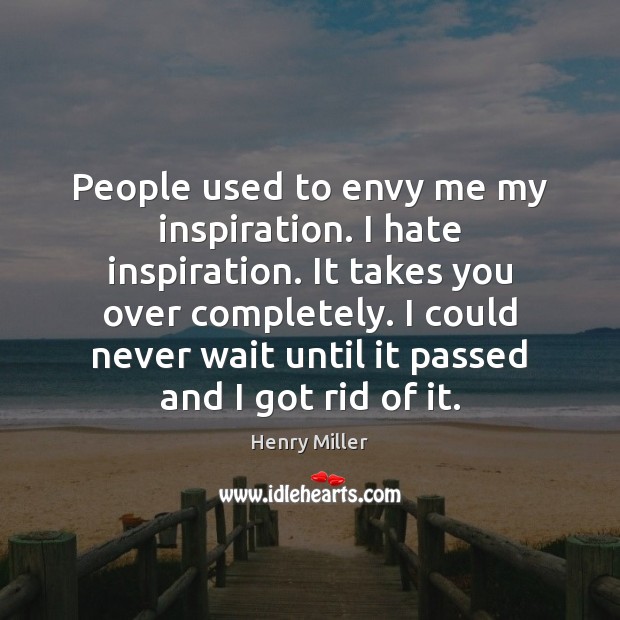 People used to envy me my inspiration. I hate inspiration. It takes Henry Miller Picture Quote