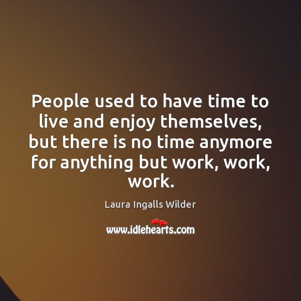 People used to have time to live and enjoy themselves, but there Laura Ingalls Wilder Picture Quote