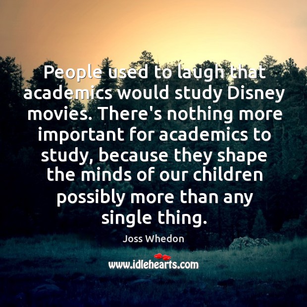 People used to laugh that academics would study Disney movies. There’s nothing Joss Whedon Picture Quote