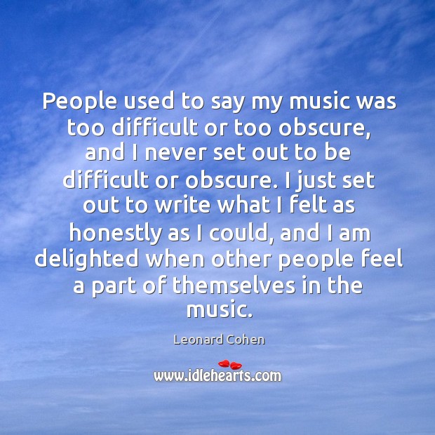 People used to say my music was too difficult or too obscure, Leonard Cohen Picture Quote