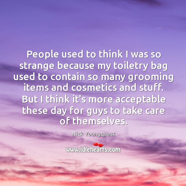 People used to think I was so strange because my toiletry bag Nick Youngquest Picture Quote