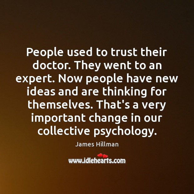 People used to trust their doctor. They went to an expert. Now James Hillman Picture Quote