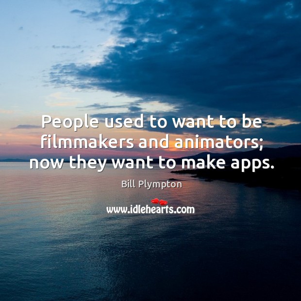 People used to want to be filmmakers and animators; now they want to make apps. Image