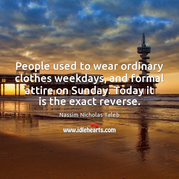 People used to wear ordinary clothes weekdays, and formal attire on Sunday. 