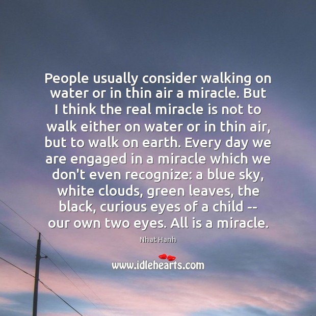 People usually consider walking on water or in thin air a miracle. Nhat Hanh Picture Quote
