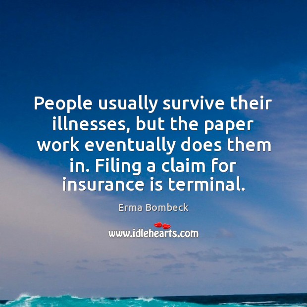 People usually survive their illnesses, but the paper work eventually does them Erma Bombeck Picture Quote