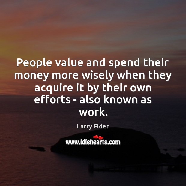 People value and spend their money more wisely when they acquire it Larry Elder Picture Quote