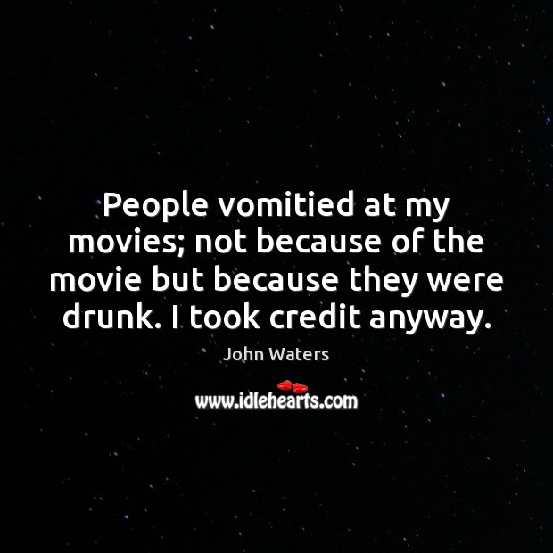 People vomitied at my movies; not because of the movie but because John Waters Picture Quote