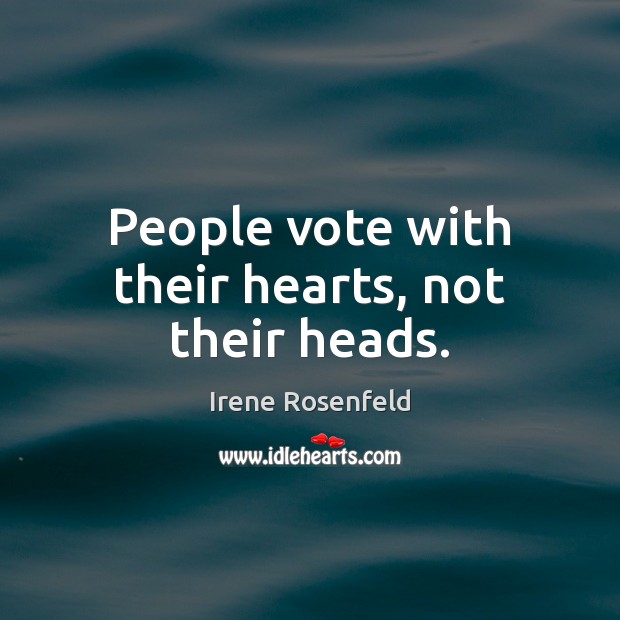 People vote with their hearts, not their heads. Image