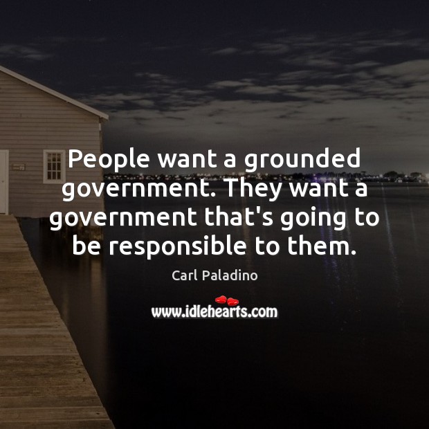 People want a grounded government. They want a government that’s going to Carl Paladino Picture Quote