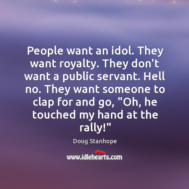 People want an idol. They want royalty. They don’t want a public Image