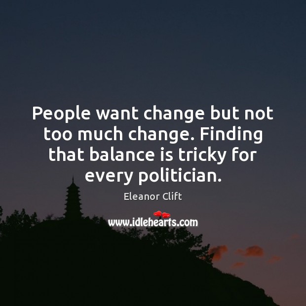 People want change but not too much change. Finding that balance is Eleanor Clift Picture Quote