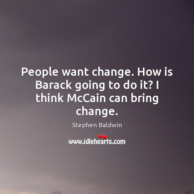 People want change. How is Barack going to do it? I think McCain can bring change. Stephen Baldwin Picture Quote
