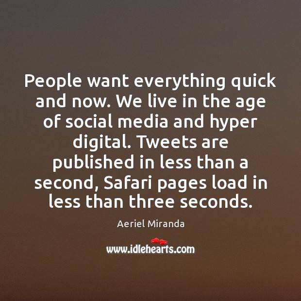 People want everything quick and now. We live in the age of Aeriel Miranda Picture Quote