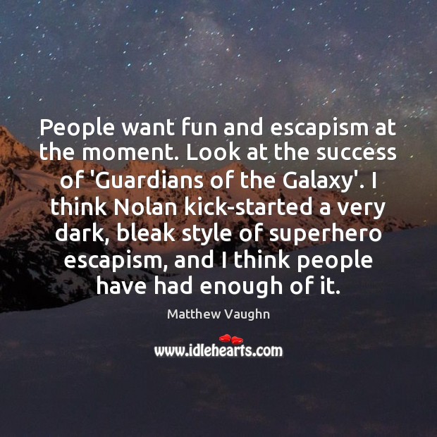 People want fun and escapism at the moment. Look at the success Matthew Vaughn Picture Quote