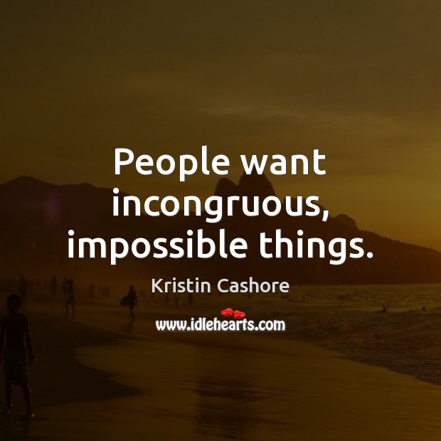 People want incongruous, impossible things. Kristin Cashore Picture Quote