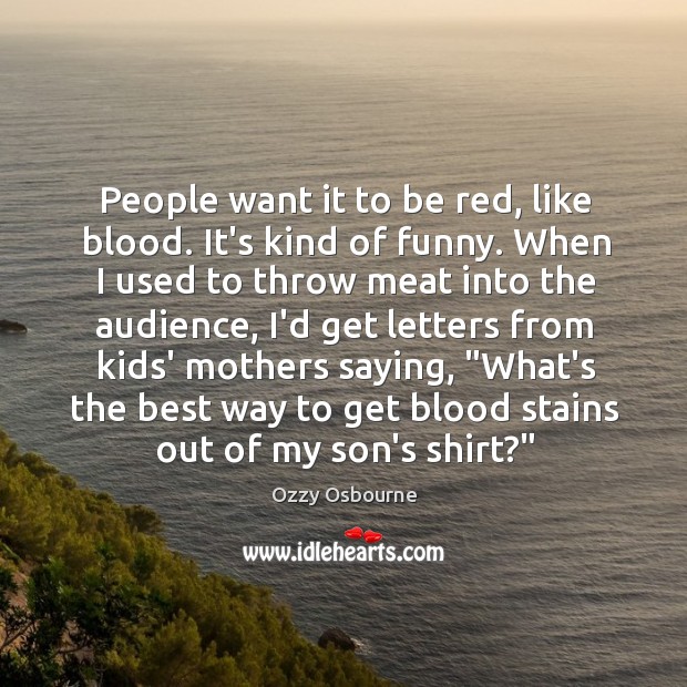 People want it to be red, like blood. It’s kind of funny. Ozzy Osbourne Picture Quote