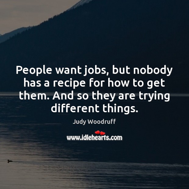 People want jobs, but nobody has a recipe for how to get Judy Woodruff Picture Quote