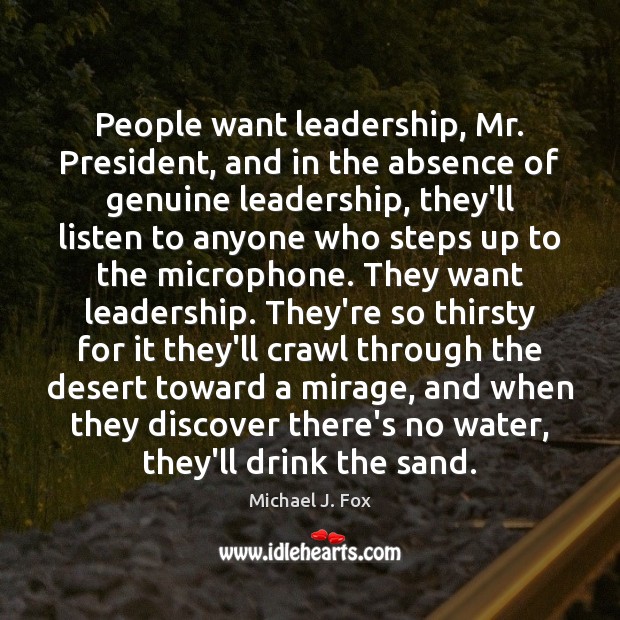 People want leadership, Mr. President, and in the absence of genuine leadership, Michael J. Fox Picture Quote