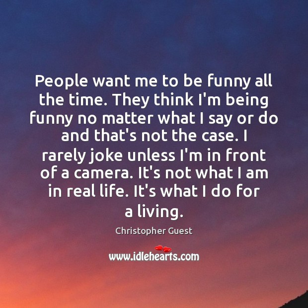 People want me to be funny all the time. They think I’m Real Life Quotes Image