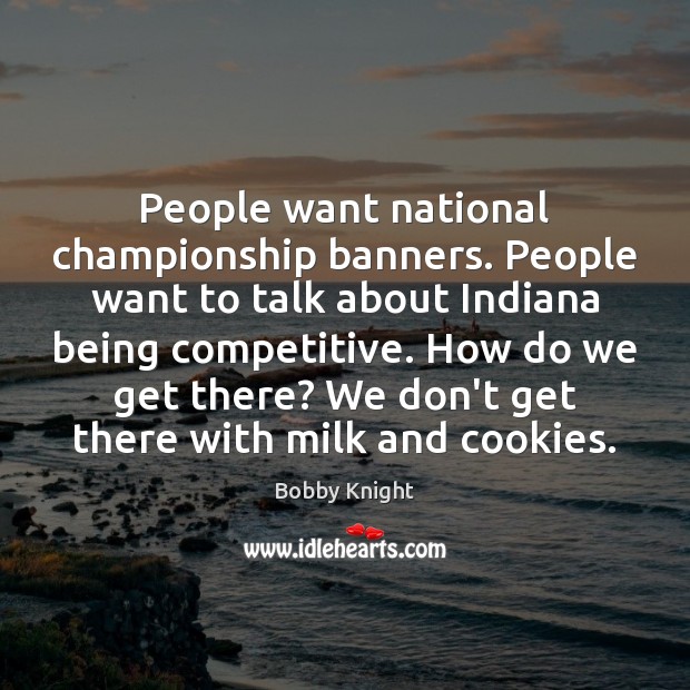 People want national championship banners. People want to talk about Indiana being Bobby Knight Picture Quote