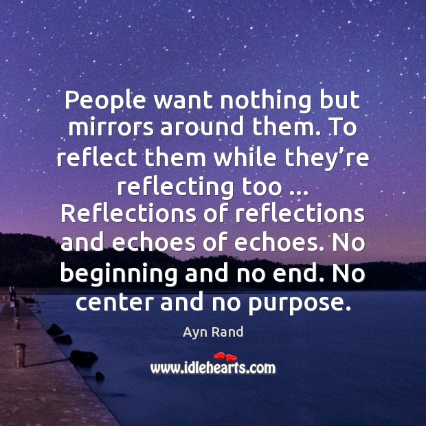People want nothing but mirrors around them. To reflect them while they’ Ayn Rand Picture Quote