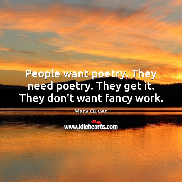 People want poetry. They need poetry. They get it. They don’t want fancy work. Mary Oliver Picture Quote