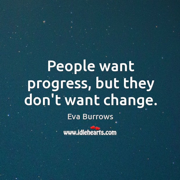 People want progress, but they don’t want change. Eva Burrows Picture Quote