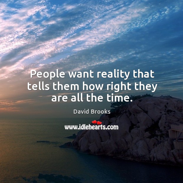 People want reality that tells them how right they are all the time. David Brooks Picture Quote