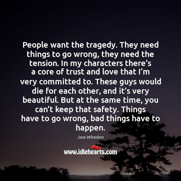 People want the tragedy. They need things to go wrong, they need Joss Whedon Picture Quote