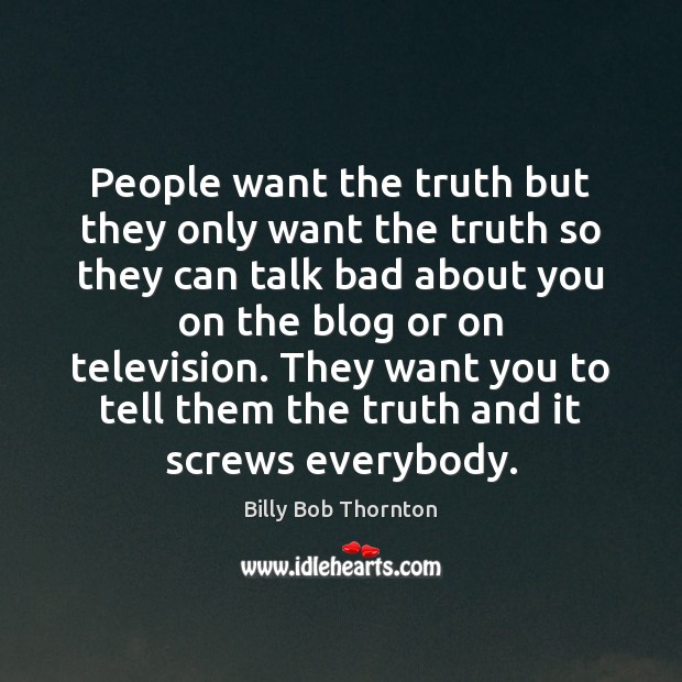 People want the truth but they only want the truth so they Billy Bob Thornton Picture Quote