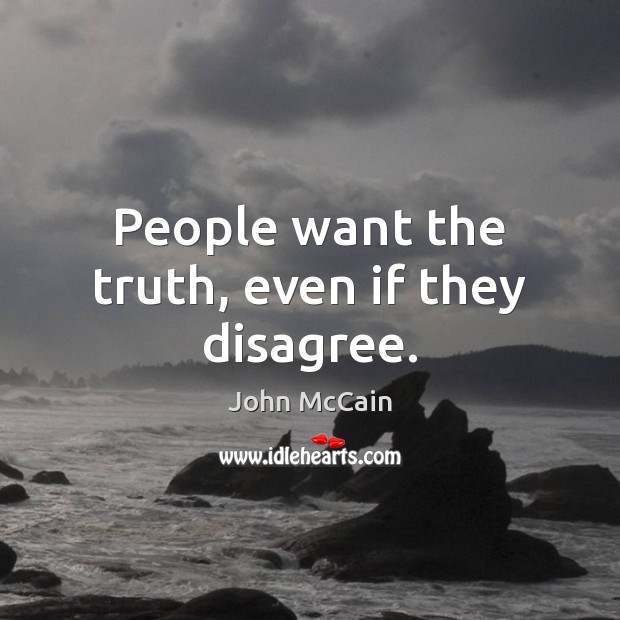 People want the truth, even if they disagree. John McCain Picture Quote